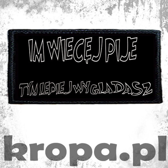 Naszywka IM WIECĘJ PIJE....