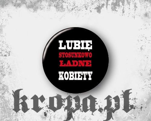 Przypinka LUBIĘ STOSUNKOWO ŁADNE KOBIETY