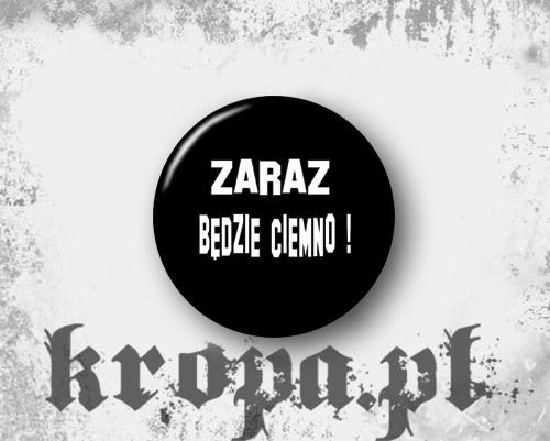 Przypinka - ZARAZ BĘDZIE CIEMNO !