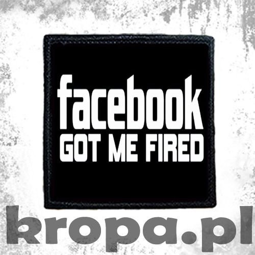 Naszywka   FACEBOOK GOT ME FIRED