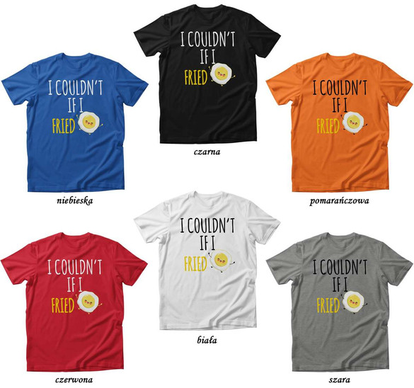 Koszulka I COULDN'T IF I FRIED dla NIEJ