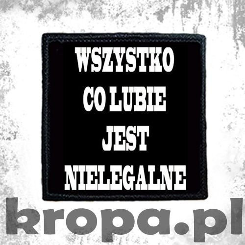 Naszywka WSZYSTKO CO LUBIE JEST NIELEGALNE