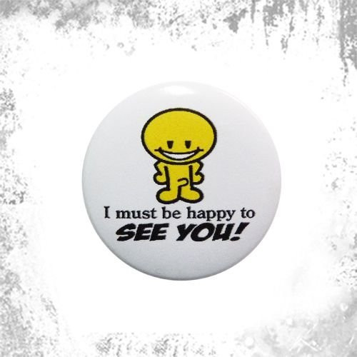 Przypinka I MUST BE HAPPY TO SEE YOU!