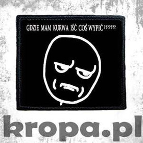 Naszywka GDZIE MAM K..WA IŚĆ COŚ WYPIĆ?